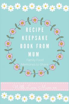 Recipe Keepsake Book From Mum: Create Your Own Recipe Book: 2