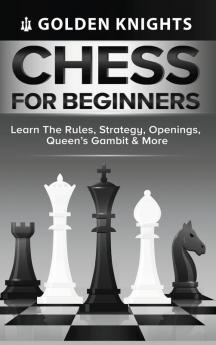Chess for Beginners - Learn the Rules Strategy Openings Queen's Gambit & More (Chess Mastery for Beginners Book 1)