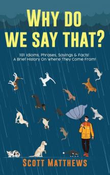 Why Do We Say That? 101 Idioms Phrases Sayings & Facts! A Brief History On Where They Come From!