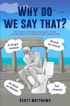 Why Do We Say That? - 202 Idioms Phrases Sayings & Facts! A Brief History On Where They Come From!