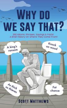Why do we say that? - 202 Idioms Phrases Sayings & Facts! A Brief History On Where They Come From!