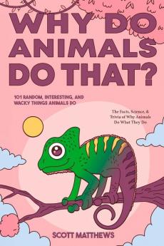 Why Do Animals Do That? - 101 Random Interesting and Wacky Things Animals Do - The Facts Science & Trivia of Why Animals Do What They Do!