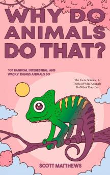 Why Do Animals Do That? - 101 Random Interesting and Wacky Things Animals Do - The Facts Science & Trivia of Why Animals Do What They Do!