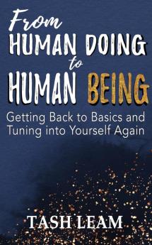 From Human Doing to Human Being: Getting Back to Basics and Tuning into Yourself Again