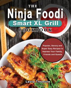 The Ninja Foodi Smart XL Grill Cookbook: Popular Savory and Super Easy Recipes to Impress Your Family Friends and Guests