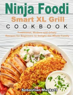 Ninja Foodi Smart XL Grill Cookbook: Traditional Modern and Crispy Recipes for Beginners to Delight the Whole Family