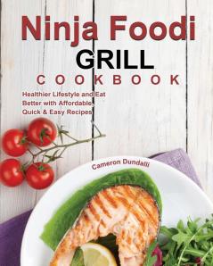 Ninja Foodi Grill Cookbook: Healthier Lifestyle and Eat Better with Affordable Quick & Easy Recipes