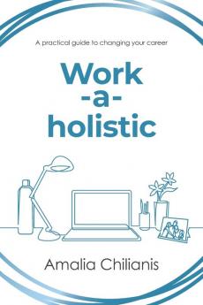 Work-a-holistic: A Practical Guide to Changing Your Career