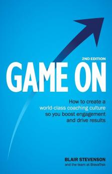 Game On 2nd Edition: How to create a world-class coaching culture so you boost engagement and drive results