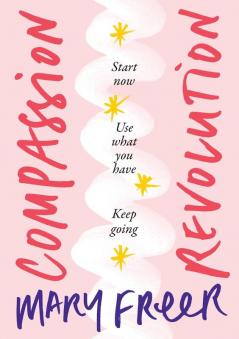 Compassion Revolution: * Start Now * Use What You Have * Keep Going