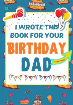 I Wrote This Book For Your Birthday Dad: The Perfect Birthday Gift For Kids to Create Their Very Own Book For Dad