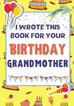 I Wrote This Book For Your Birthday Grandmother: The Perfect Birthday Gift For Kids to Create Their Very Own Book For Grandmother