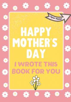 Happy Mother's Day - I Wrote This Book For You: The Mother's Day Gift Book Created For Kids