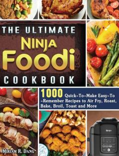 The Ultimate Ninja Foodi Cookbook: 1000 Quick-To-Make Easy-To-Remember Recipes to Air Fry Roast Bake Broil Toast and More