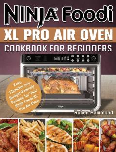 Ninja Foodi XL Pro Air Oven Cookbook For Beginners: Easy Flavorful and Budget-Friendly Recipes for Your Ninja Foodi XL Pro Air Oven