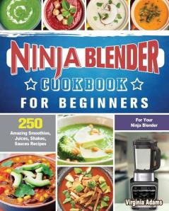 Ninja Blender Cookbook For Beginners: 250 Amazing Smoothies Juices Shakes Sauces Recipes for Your Ninja Blender