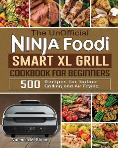 The UnOfficial Ninja Foodi Smart XL Grill Cookbook for Beginners: 500 Recipes for Indoor Grilling and Air Frying