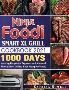 Ninja Foodi Smart XL Grill Cookbook 2021: 1000-Days Amazing Recipes for Beginners and Advanced Users