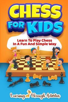 Chess For Kids: Learn To Play Chess In A Fun And Simple Way