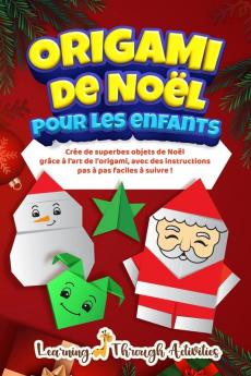 Origami De Nol Pour Les Enfants: Cre De Superbes Objets De Nol Grce L'Art De L'Origami, Avec Des Instructions Pas Pas Faciles Suivre !