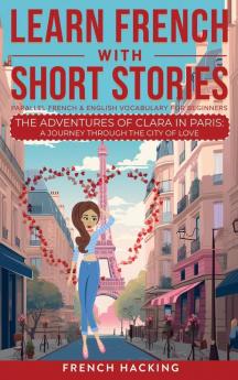 Learn French With Short Stories - Parallel French & English Vocabulary for Beginners. The Adventures of Clara in Paris