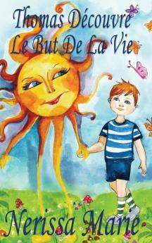 Thomas Découvre Le But De La Vie (Livre Pour Enfants Sur Le But De La Vie, Livre Enfant, Livre Jeunesse, Conte Enfant, Livre Pour Enfant, Histoire ... Enfant, Bébé, Livre Enfant) (French Edition)