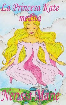 La Princesa Kate Medita (Libro Para Niños Sobre Meditación De Atención Plena Para Niños, Cuentos Infantiles, Libros Infantiles, Libros Para Los Niños, ... Bebes, Libros Infantiles) (Spanish Edition)