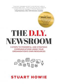 The D.I.Y. Newsroom: 5 Steps to Powerful and Strategic Communications Using Yourorganisation's Own Resources