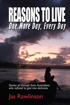 Reasons To Live One More Day Every Day: Stories of triumph from Australians who refused to give into darkness: 1