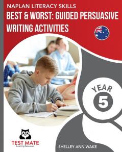 NAPLAN LITERACY SKILLS Best & Worst: Guided Persuasive Writing Activities Year 5