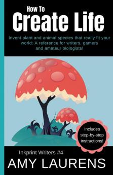 How To Create Life: Invent Plant And Animal Species That Really Fit Your World A Reference For Writers Gamers And Amateur Geographers!: 4 (Inkprint Writers)