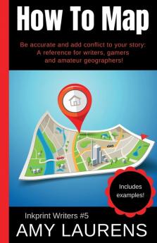 How To Map: Be Accurate And Add Conflict To Your Story A Reference For Writers Gamers And Amateur Geographers!: 5 (Inkprint Writers)