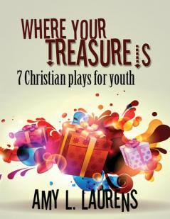 Where Your Treasure Is: 7 Christian Plays For Youth