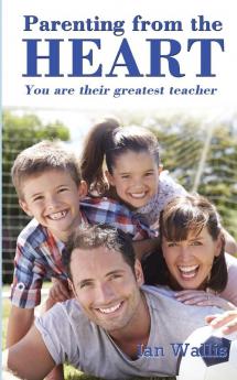 Parenting from the Heart: You Are Their Greatest Teacher