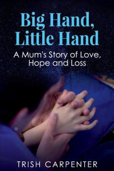 Big Hand Little Hand: A Mum's Story of Love Hope and Loss