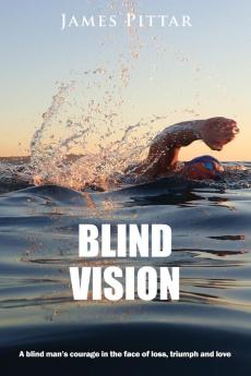 Blind Vision: A blind mans courage in the face of loss triumph and love