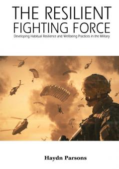 The Resilient Fighting Force: Developing Habitual Resilience and Wellbeing Practices in the Military