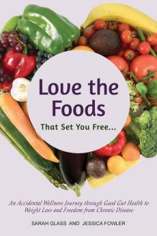 Love the Foods That Set You Free: An Accidental Wellness Journey through Good Gut Health to Weight Loss and Freedom from Chronic Disease