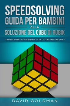 Speedsolving - Guida per Bambini alla Soluzione del Cubo di Rubik: Come Risolvere più Rapidamente il Cubo di Rubik per Principianti