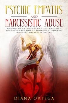 Psychic Empaths and Narcissistic Abuse: A Survival Guide for Empaths to Understand the Narcissists Personality Disorder Break Free and Recover to Embrace and Improve the Development of their Gift