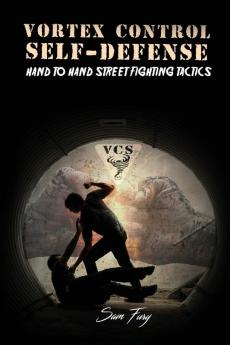 Vortex Control Self-Defense: Hand to Hand Street Fighting Tactics: 7