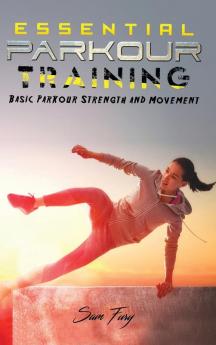 Essential Parkour Training: Basic Parkour Strength and Movement: 2 (Survival Fitness)