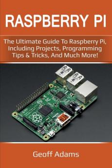 Raspberry Pi: The ultimate guide to raspberry pi including projects programming tips & tricks and much more!