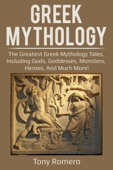 Greek Mythology: The greatest Greek Mythology tales including gods goddesses monsters heroes and much more!