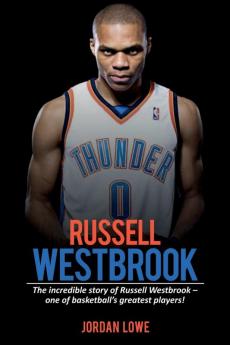 Russell Westbrook: The incredible story of Russell Westbrook-one of basketball's greatest players!