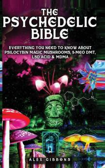 The Psychedelic Bible - Everything You Need To Know About Psilocybin Magic Mushrooms 5-Meo DMT LSD/Acid & MDMA