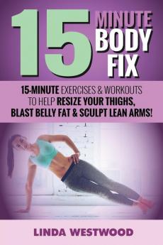 15-Minute Body Fix (3rd Edition): 15-Minute Exercises & Workouts to Help Resize Your Thighs Blast Belly Fat & Sculpt Lean Arms!