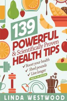 Health (4th Edition): 139 POWERFUL & Scientifically PROVEN Health Tips to Boost Your Health Shed Pounds & Live Longer!