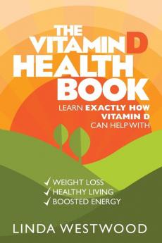 The Vitamin D Health Book (3rd Edition): Learn Exactly How Vitamin D Can Help With Weight Loss Healthy Living & Boosted Energy!