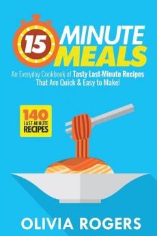 15-Minute Meals (2nd Edition): An Everyday Cookbook of 140 Tasty Last-Minute Recipes That Are Quick & Easy to Make!